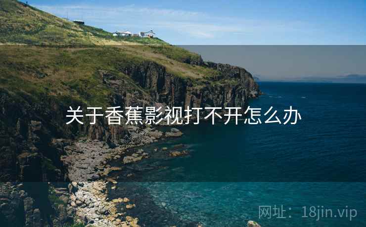关于香蕉影视打不开怎么办