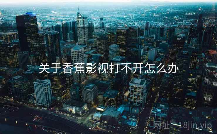 关于香蕉影视打不开怎么办