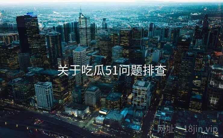 关于吃瓜51问题排查