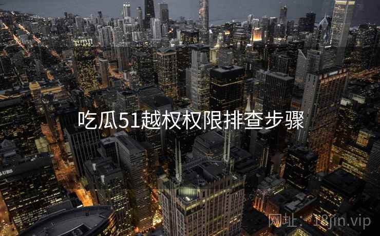 吃瓜51越权权限排查步骤