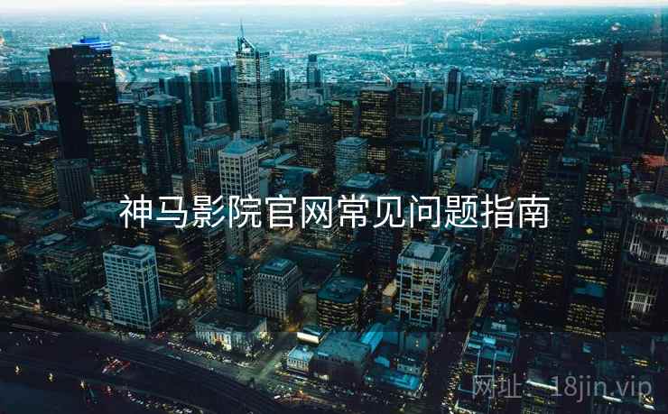 神马影院官网常见问题指南