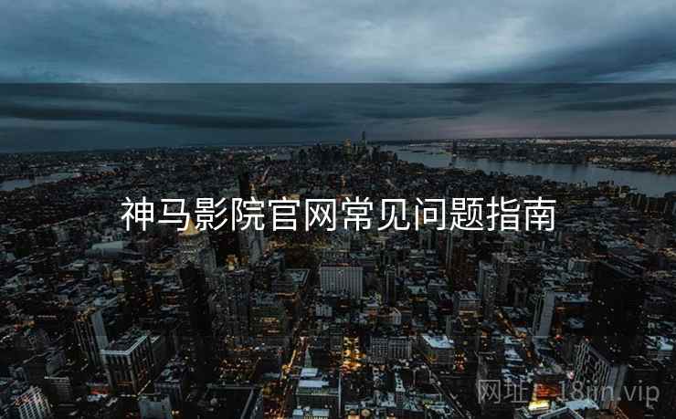 神马影院官网常见问题指南