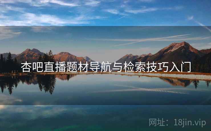 杏吧直播题材导航与检索技巧入门