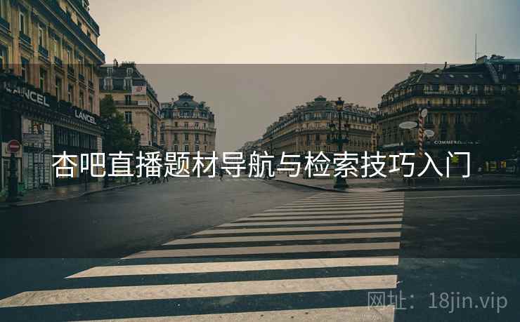 杏吧直播题材导航与检索技巧入门