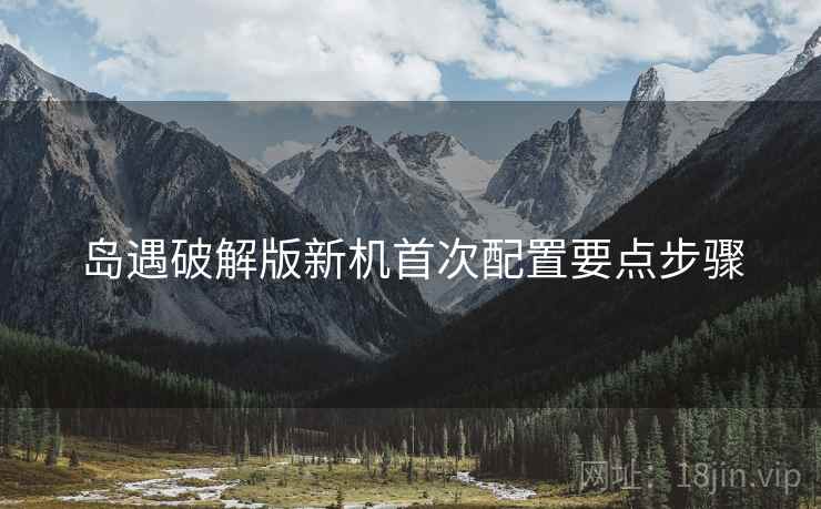 岛遇破解版新机首次配置要点步骤