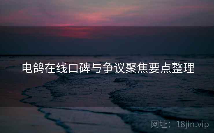 电鸽在线口碑与争议聚焦要点整理