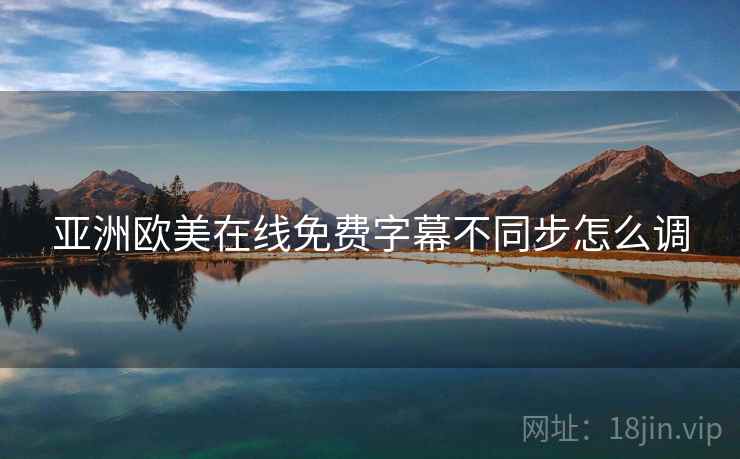 亚洲欧美在线免费字幕不同步怎么调
