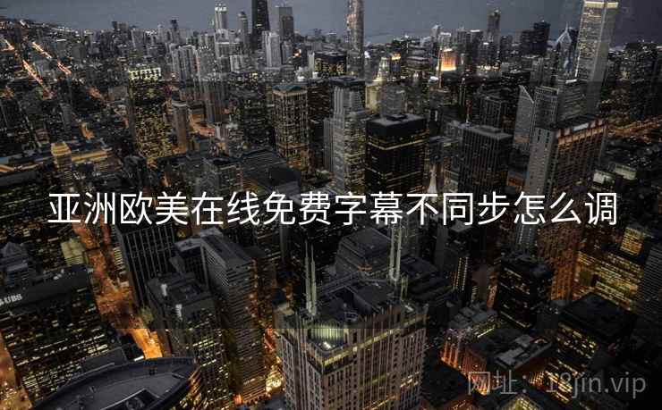 亚洲欧美在线免费字幕不同步怎么调