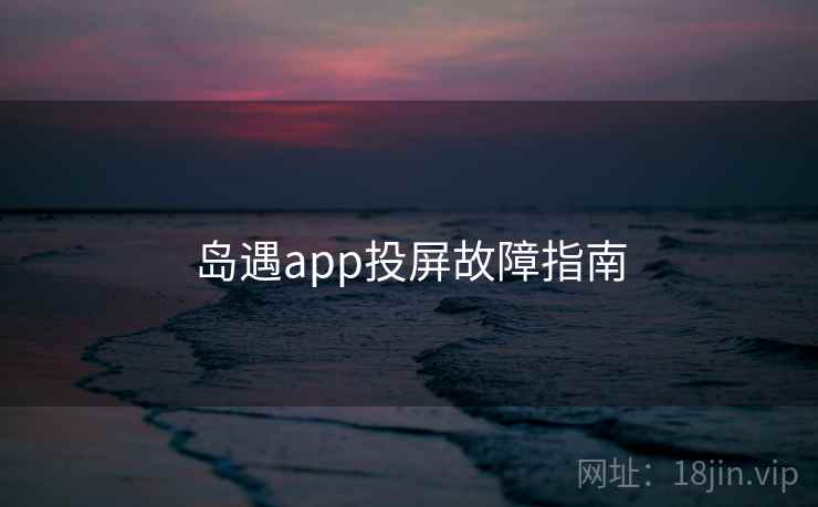 岛遇app投屏故障指南