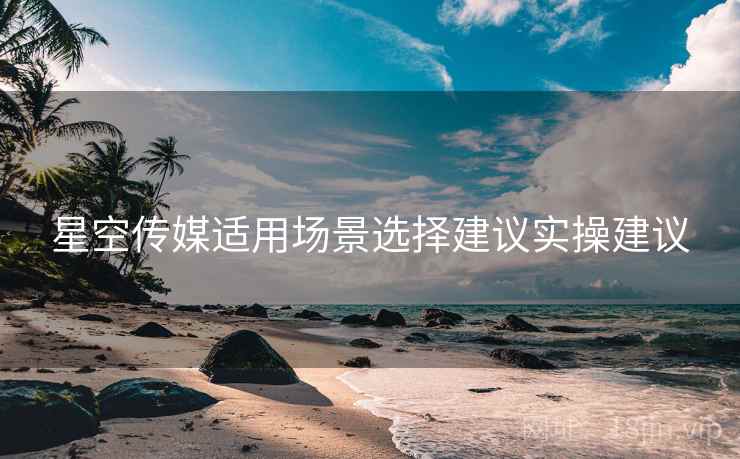 星空传媒适用场景选择建议实操建议