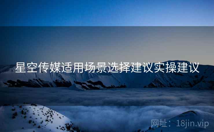 星空传媒适用场景选择建议实操建议