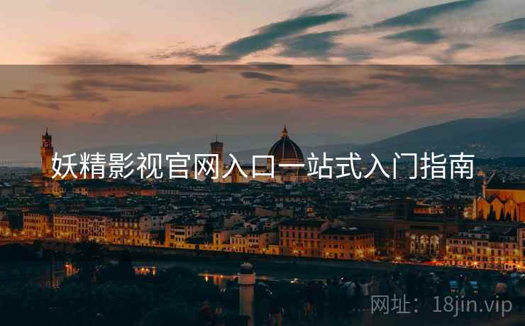 妖精影视官网入口一站式入门指南