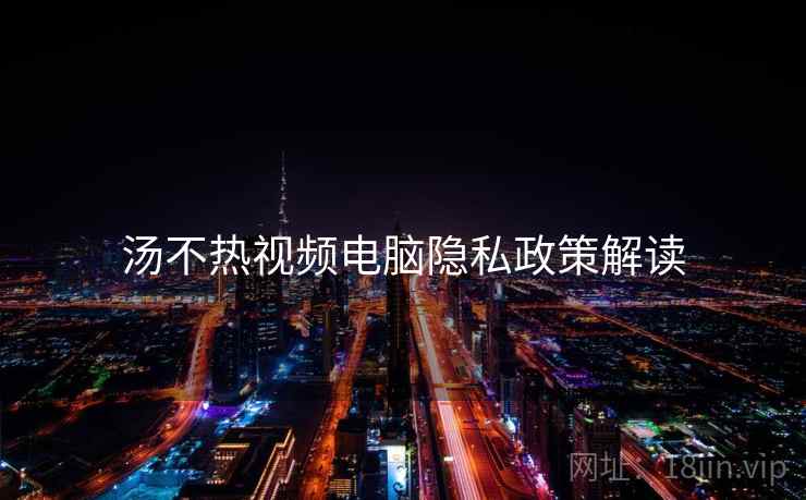 汤不热视频电脑隐私政策解读