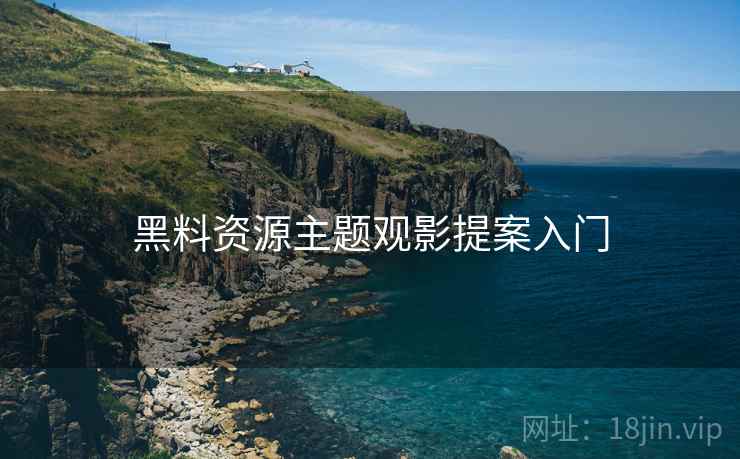 黑料资源主题观影提案入门