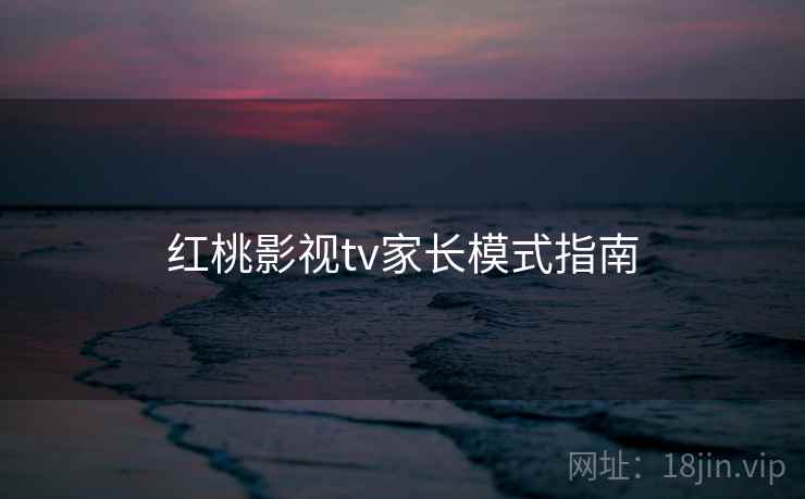 红桃影视tv家长模式指南