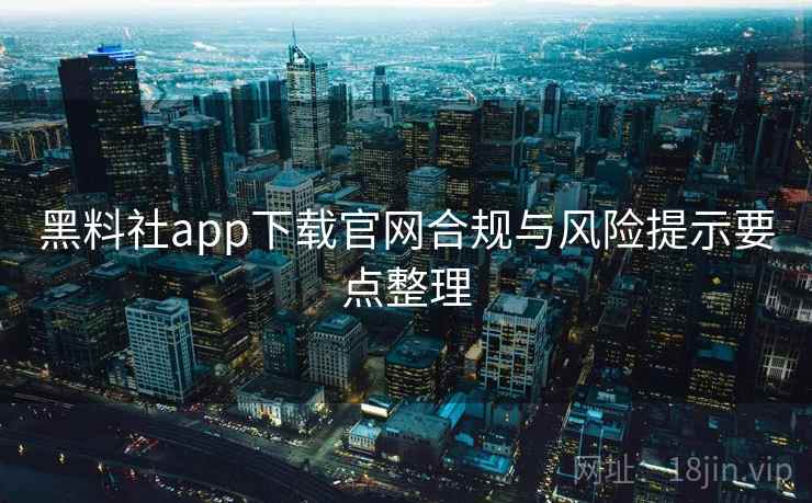 黑料社app下载官网合规与风险提示要点整理