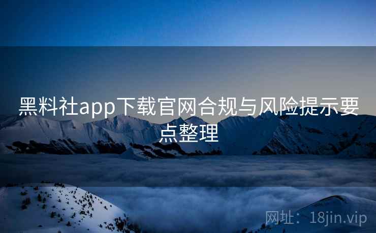 黑料社app下载官网合规与风险提示要点整理