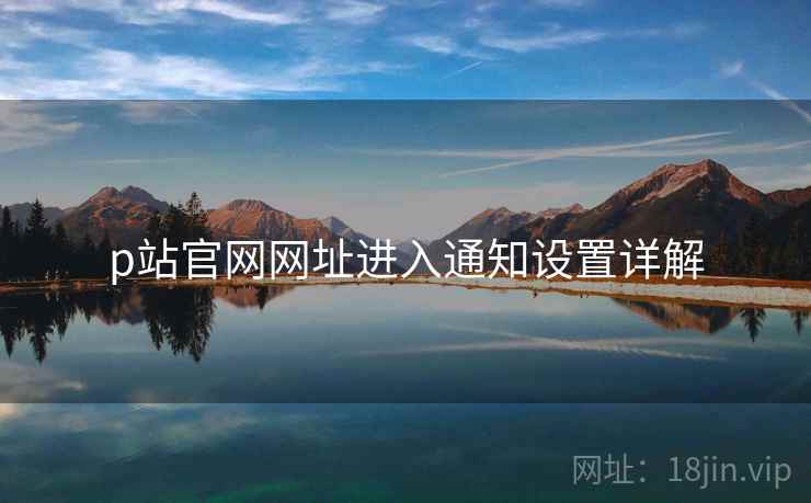 p站官网网址进入通知设置详解