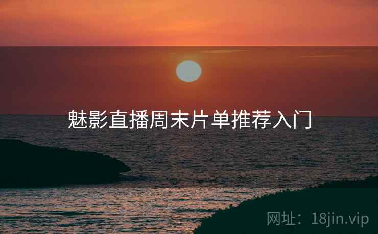 魅影直播周末片单推荐入门