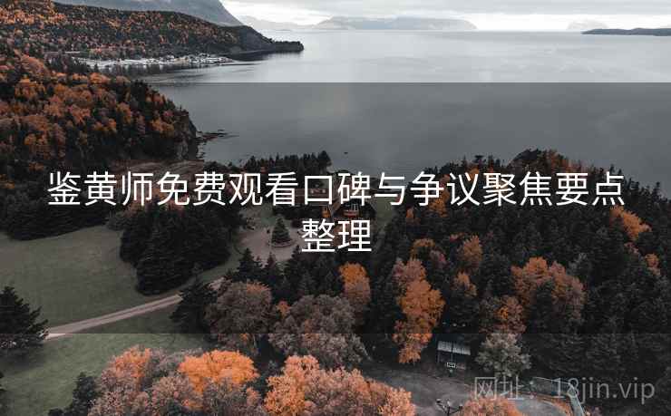 鉴黄师免费观看口碑与争议聚焦要点整理