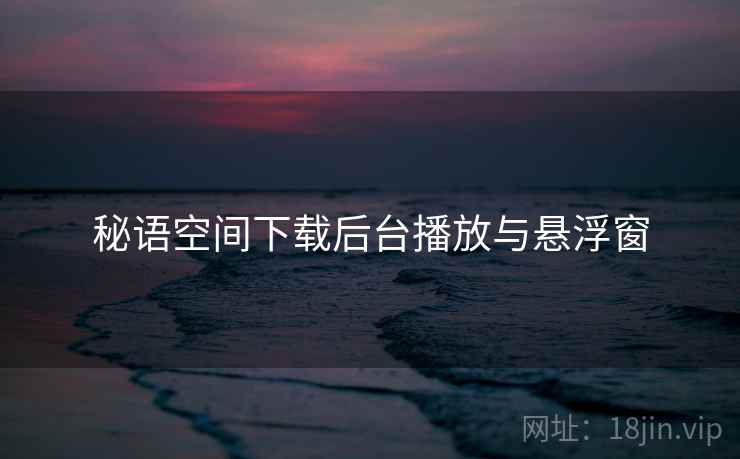 秘语空间下载后台播放与悬浮窗