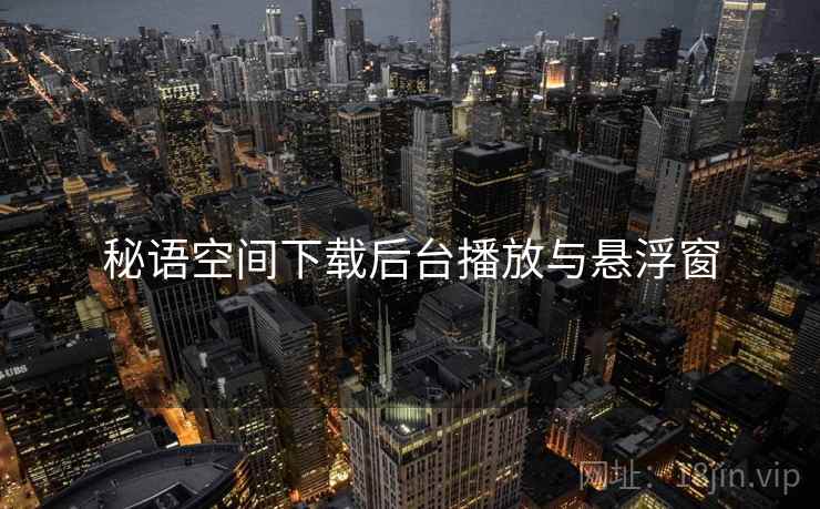 秘语空间下载后台播放与悬浮窗