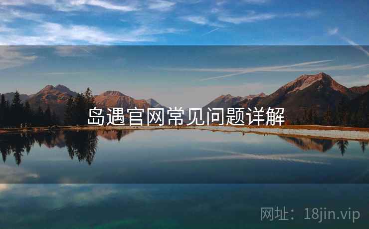 岛遇官网常见问题详解