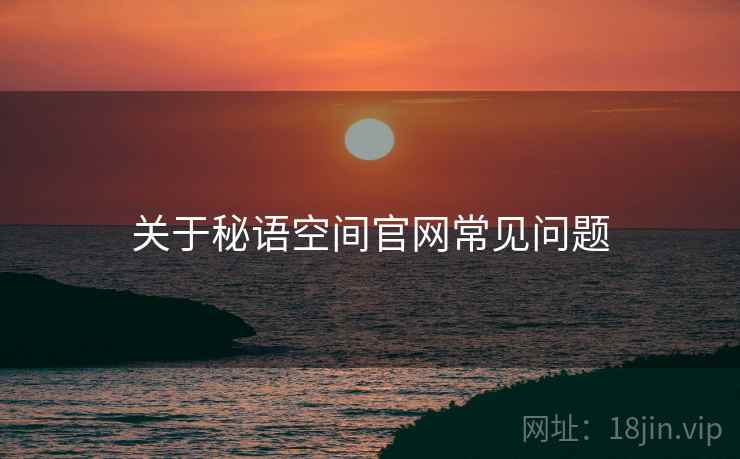 关于秘语空间官网常见问题