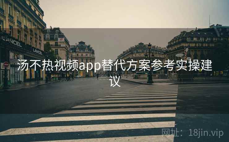 汤不热视频app替代方案参考实操建议