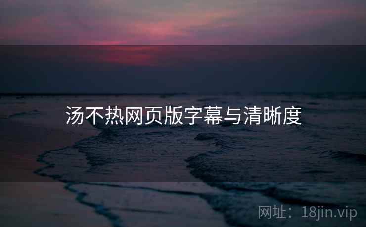 汤不热网页版字幕与清晰度