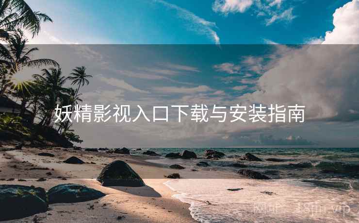 妖精影视入口下载与安装指南