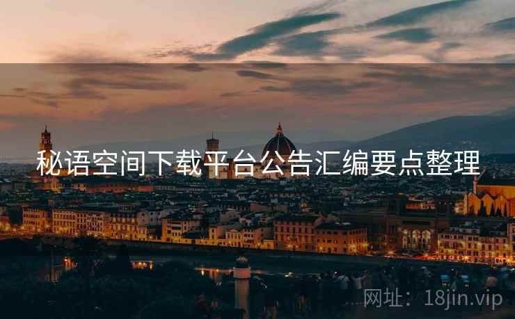 秘语空间下载平台公告汇编要点整理