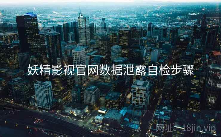 妖精影视官网数据泄露自检步骤