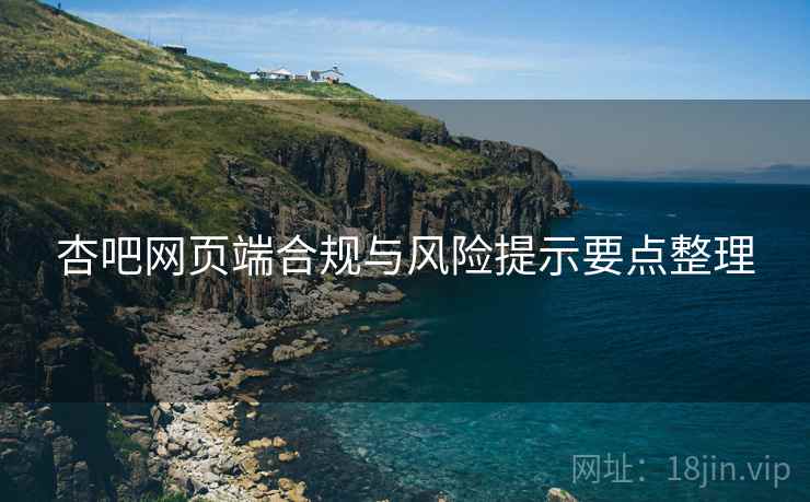 杏吧网页端合规与风险提示要点整理