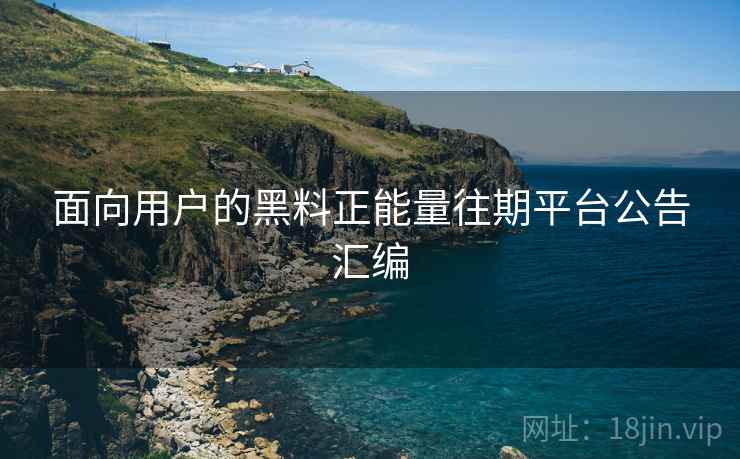 面向用户的黑料正能量往期平台公告汇编