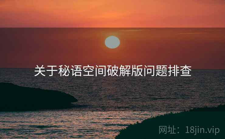 关于秘语空间破解版问题排查