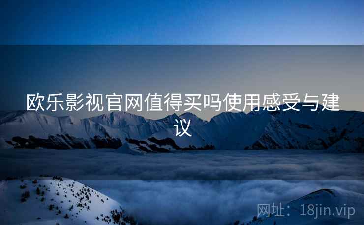 欧乐影视官网值得买吗使用感受与建议