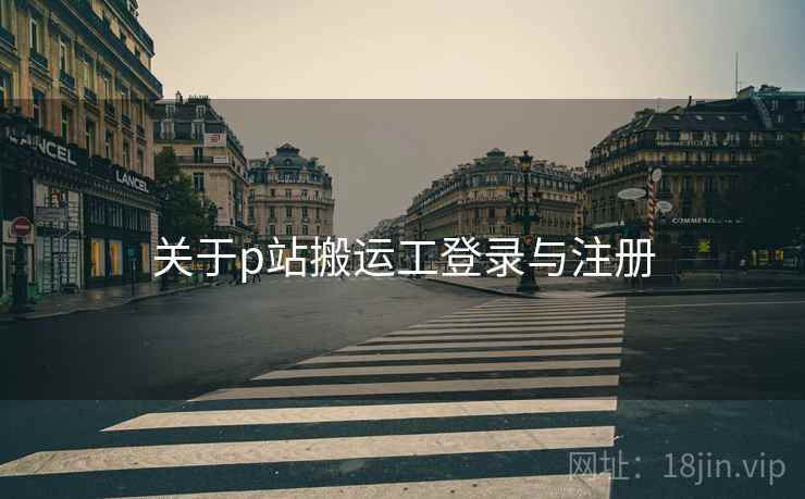 关于p站搬运工登录与注册