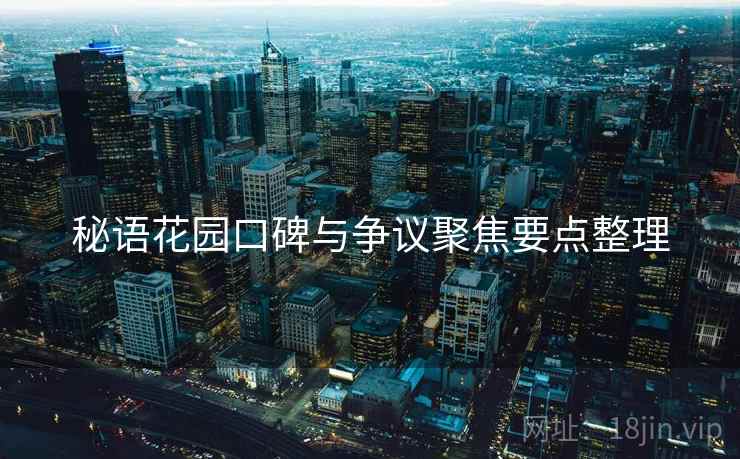 秘语花园口碑与争议聚焦要点整理