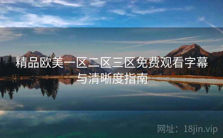 精品欧美一区二区三区免费观看字幕与清晰度指南