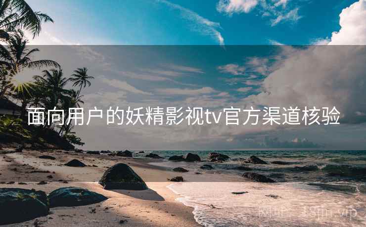 面向用户的妖精影视tv官方渠道核验
