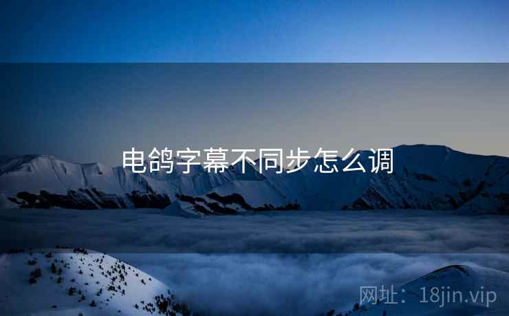 电鸽字幕不同步怎么调