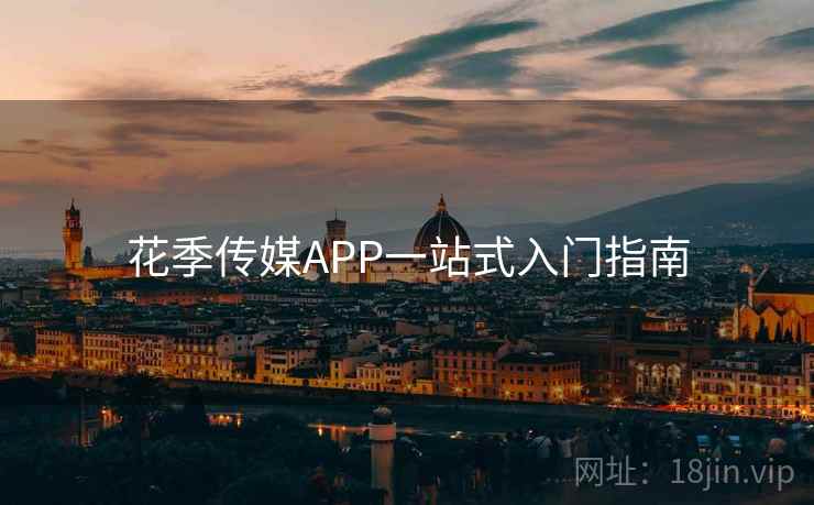 花季传媒APP一站式入门指南