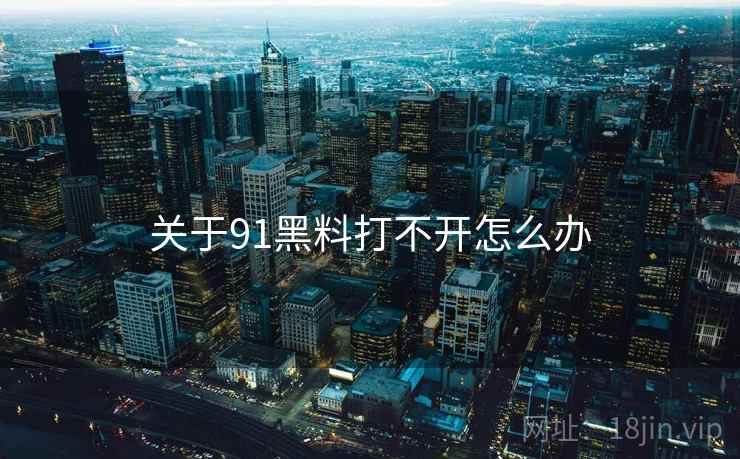 关于91黑料打不开怎么办
