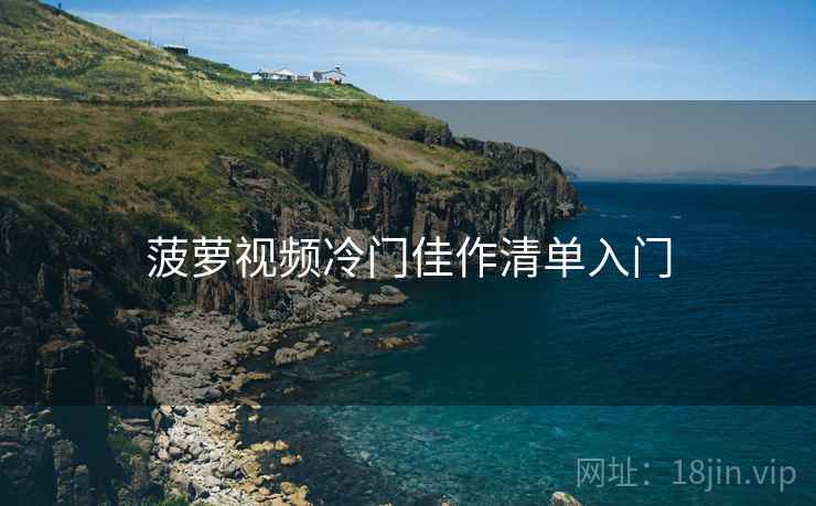 菠萝视频冷门佳作清单入门