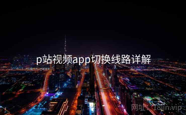 p站视频app切换线路详解